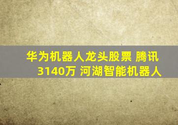 华为机器人龙头股票 腾讯3140万 河湖智能机器人